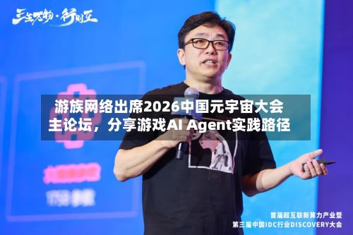游族网络出席2026中国元宇宙大会主论坛，分享游戏AI Agent实践路径-第2张图片