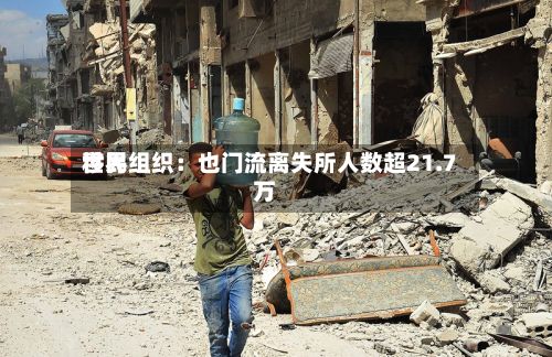 世界
移民组织:也门流离失所人数超21.7万-第2张图片