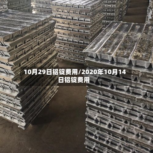 10月29日铝锭费用/2020年10月14日铝锭费用