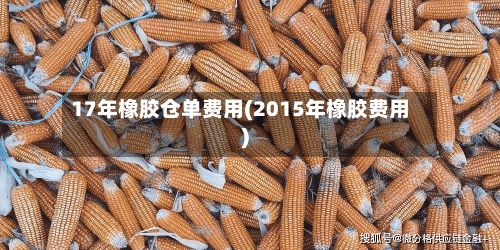 17年橡胶仓单费用(2015年橡胶费用)