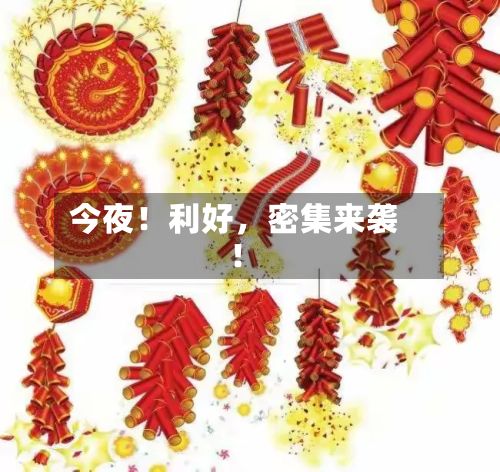 今夜！利好	，密集来袭！-第2张图片