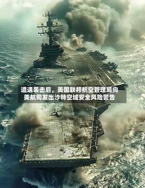 遭遇袭击后，美国联邦航空管理局向美航司发出沙特空域安全风险警告-第2张图片