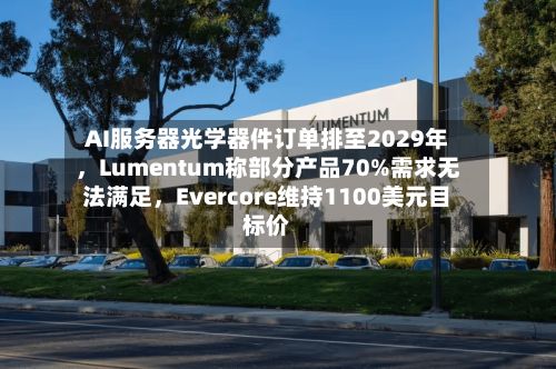 AI服务器光学器件订单排至2029年	，Lumentum称部分产品70%需求无法满足，Evercore维持1100美元目标价-第2张图片