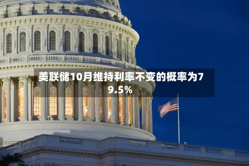 美联储10月维持利率不变的概率为79.5%