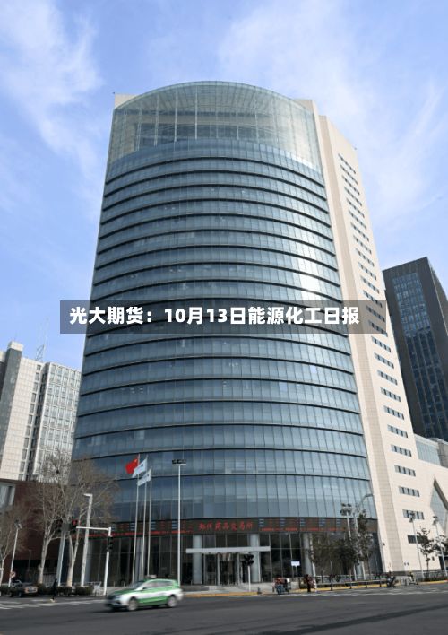 光大期货：10月13日能源化工日报-第2张图片