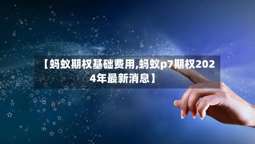 【蚂蚁期权基础费用,蚂蚁p7期权2024年最新消息】-第2张图片
