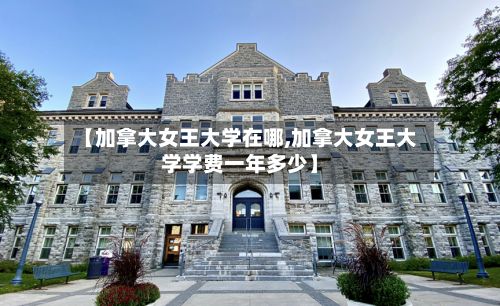 【加拿大女王大学在哪,加拿大女王大学学费一年多少】