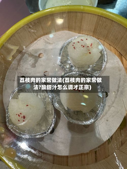 荔枝肉的家常做法(荔枝肉的家常做法?酸甜汁怎么调才正宗)