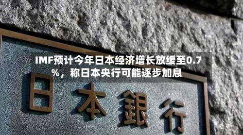IMF预计今年日本经济增长放缓至0.7%	，称日本央行可能逐步加息-第2张图片
