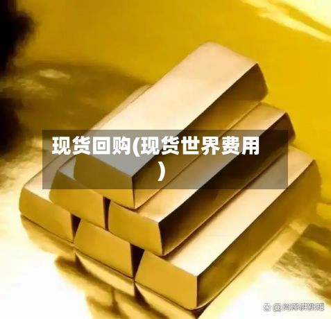 现货回购(现货世界费用)