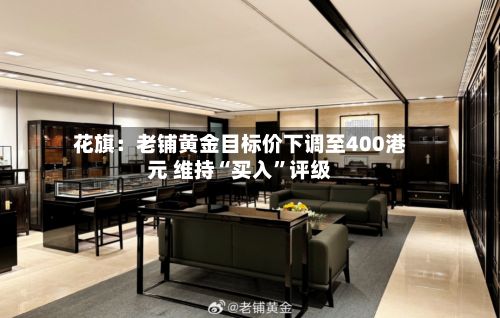 花旗：老铺黄金目标价下调至400港元 维持“买入	”评级-第1张图片