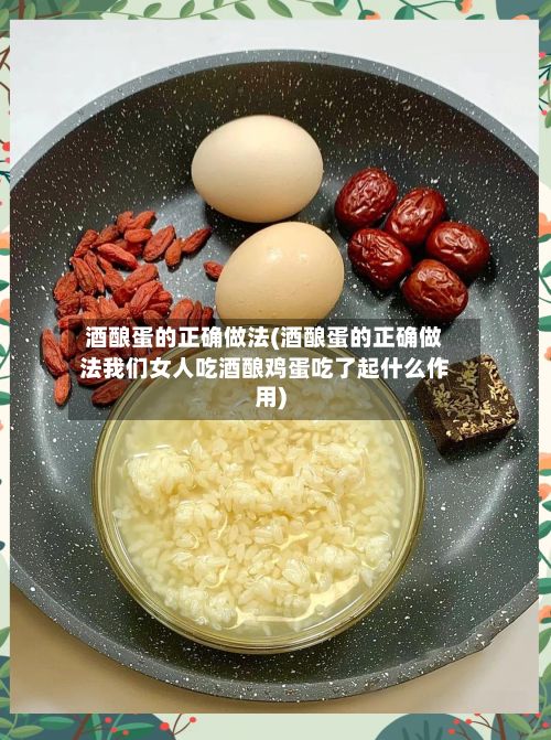酒酿蛋的正确做法(酒酿蛋的正确做法我们女人吃酒酿鸡蛋吃了起什么作用)