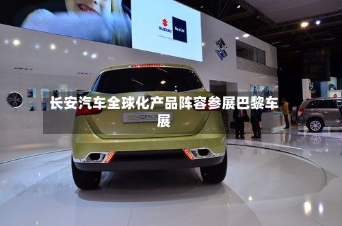长安汽车全球化产品阵容参展巴黎车展-第2张图片