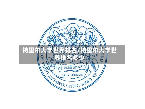 特里尔大学世界排名/特里尔大学世界排名多少