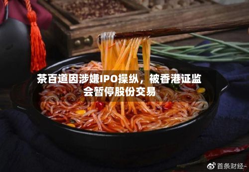 茶百道因涉嫌IPO操纵，被香港证监会暂停股份交易-第2张图片