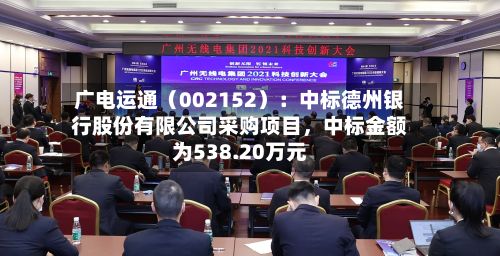 广电运通（002152）：中标德州银行股份有限公司采购项目，中标金额为538.20万元-第2张图片