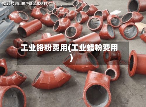 工业铬粉费用(工业蜡粉费用)