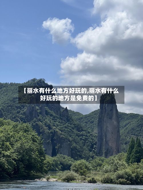 【丽水有什么地方好玩的,丽水有什么好玩的地方是免费的】-第2张图片