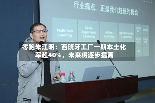 零跑朱江明：西班牙工厂一期本土化率超40%，未来将逐步提高-第2张图片