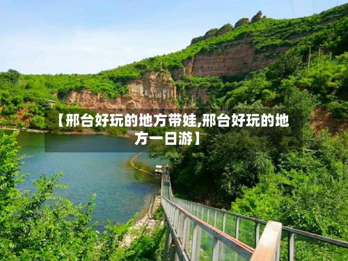 【邢台好玩的地方带娃,邢台好玩的地方一日游】-第2张图片