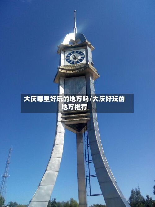 大庆哪里好玩的地方吗/大庆好玩的地方推荐