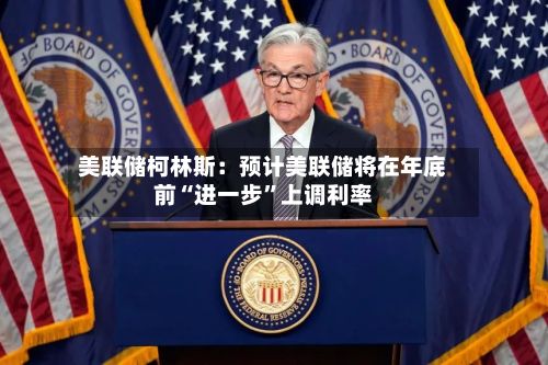 美联储柯林斯：预计美联储将在年底前“进一步”上调利率-第2张图片