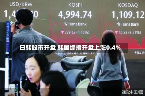 日韩股市开盘 韩国综指开盘上涨0.4%