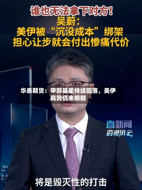 华泰期货：甲醇基差持续回落，美伊局势仍未明朗-第3张图片