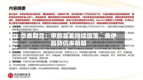 华泰期货：甲醇基差持续回落，美伊局势仍未明朗-第2张图片