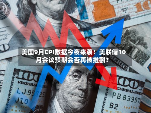 美国9月CPI数据今夜来袭！美联储10月会议预期会否再被推翻？