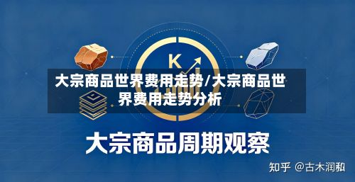 大宗商品世界费用走势/大宗商品世界费用走势分析-第2张图片