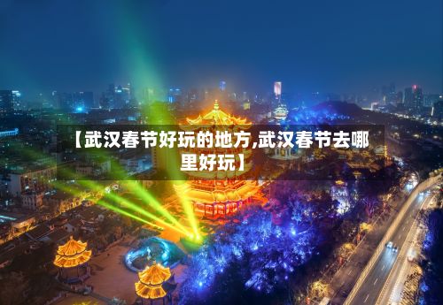 【武汉春节好玩的地方,武汉春节去哪里好玩】