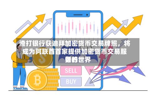 渣打银行获迪拜加密货币交易牌照，将成为阿联酋首家提供加密货币交易服务的世界银行-第2张图片