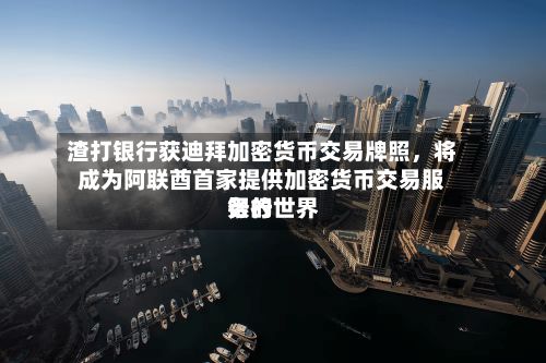 渣打银行获迪拜加密货币交易牌照，将成为阿联酋首家提供加密货币交易服务的世界银行-第1张图片