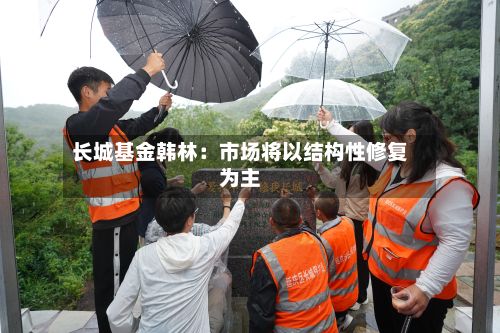 长城基金韩林：市场将以结构性修复为主-第2张图片