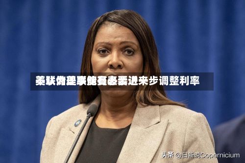 美联储理事鲍曼表示近来不认为美联储有必要进一步调整利率-第2张图片