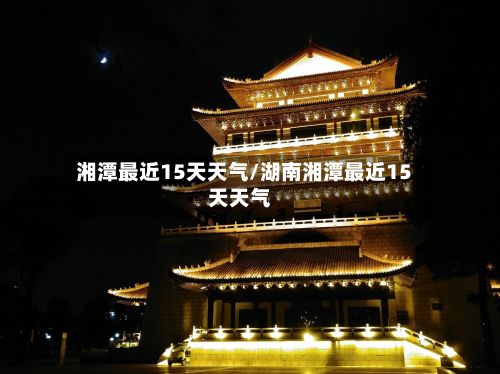 湘潭最近15天天气/湖南湘潭最近15天天气