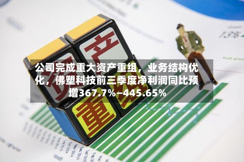 公司完成重大资产重组，业务结构优化，佛塑科技前三季度净利润同比预增367.7%—445.65%-第2张图片