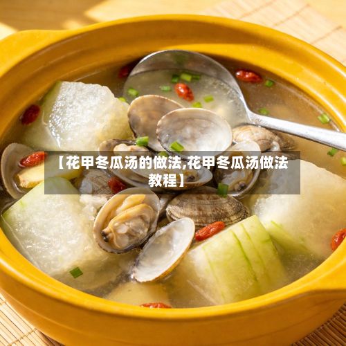 【花甲冬瓜汤的做法,花甲冬瓜汤做法教程】-第2张图片