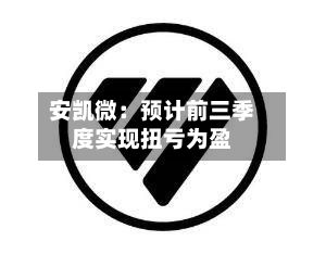 安凯微：预计前三季度实现扭亏为盈-第2张图片