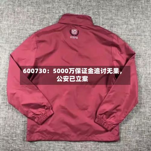 600730：5000万保证金追讨无果	，公安已立案-第3张图片