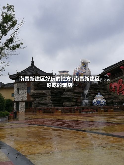 南昌新建区好玩的地方/南昌新建区好吃的饭店