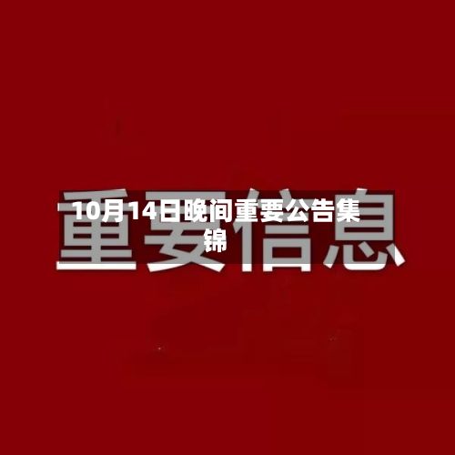 10月14日晚间重要公告集锦-第2张图片