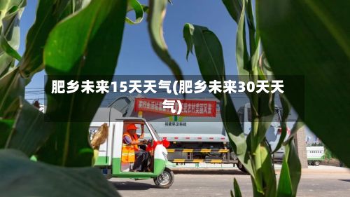 肥乡未来15天天气(肥乡未来30天天气)
