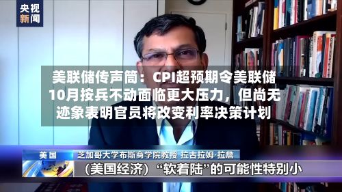 美联储传声筒：CPI超预期令美联储10月按兵不动面临更大压力，但尚无迹象表明官员将改变利率决策计划