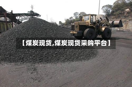 【煤炭现货,煤炭现货采购平台】