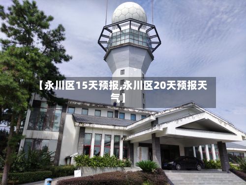 【永川区15天预报,永川区20天预报天气】