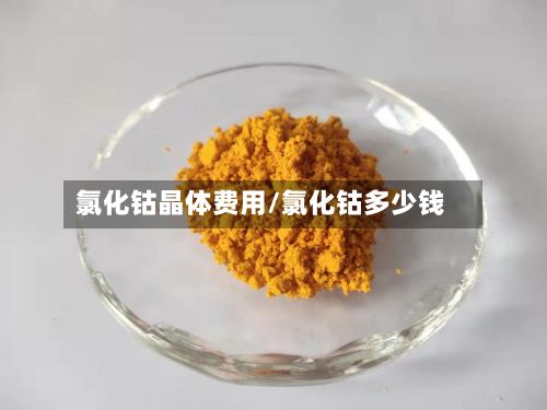 氯化钴晶体费用/氯化钴多少钱