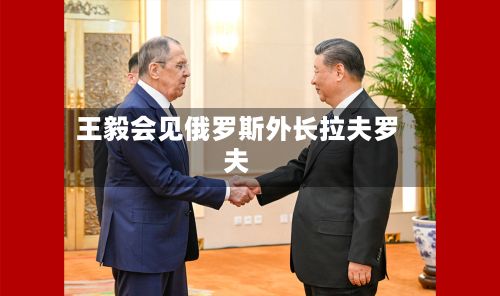 王毅会见俄罗斯外长拉夫罗夫