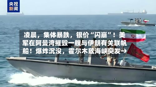 凌晨，集体暴跌	，银价“闪崩”！美军在阿曼湾摧毁一艘与伊朗有关联帆船！爆炸沉没，霍尔木兹海峡突发→-第2张图片